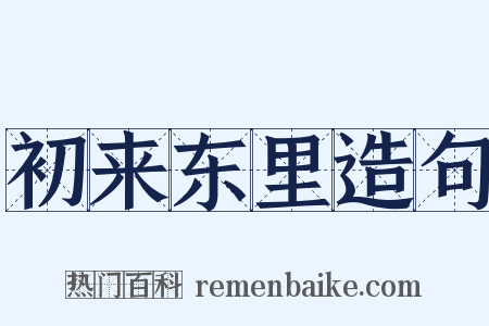 初来东里造句是什么意思的图片